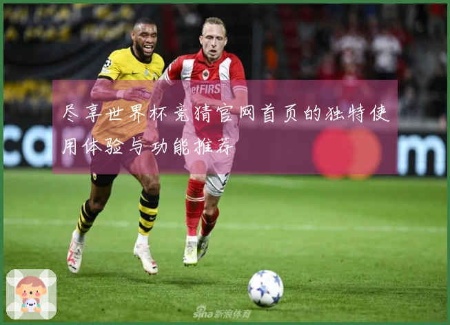 尽享世界杯竞猜官网首页的独特使用体验与功能推荐