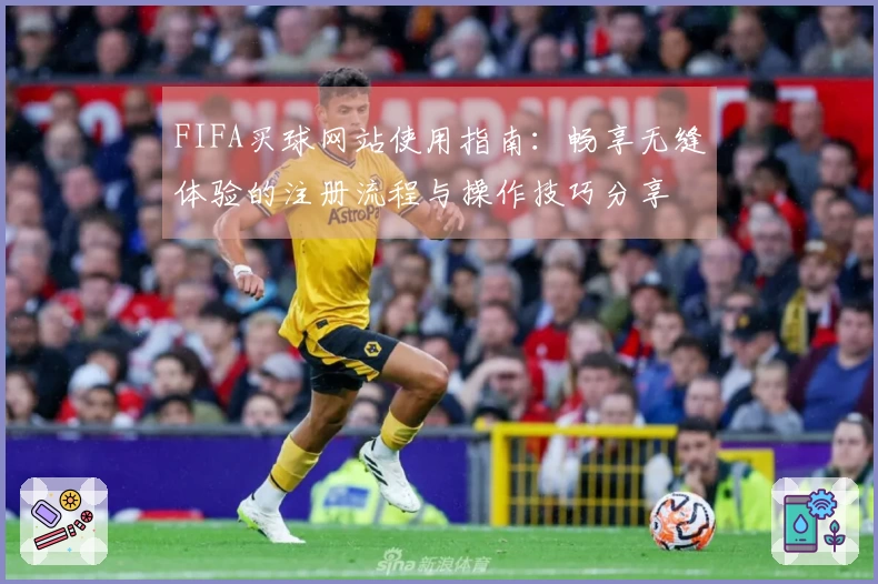 FIFA买球网站使用指南：畅享无缝体验的注册流程与操作技巧分享