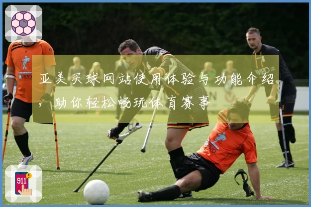 亚美买球网站使用体验与功能介绍，助你轻松畅玩体育赛事