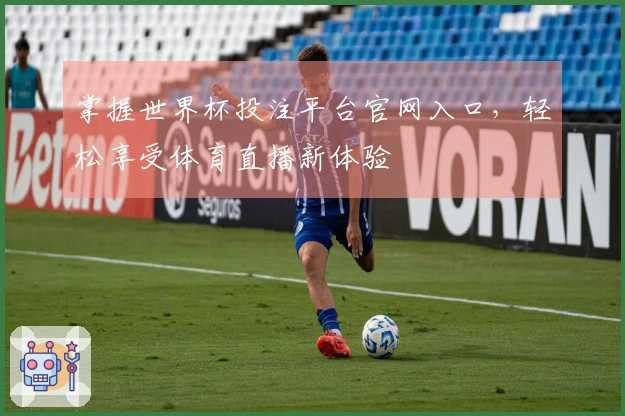掌握世界杯投注平台官网入口，轻松享受体育直播新体验