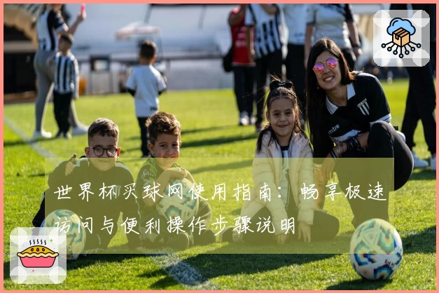 世界杯买球网使用指南：畅享极速访问与便利操作步骤说明
