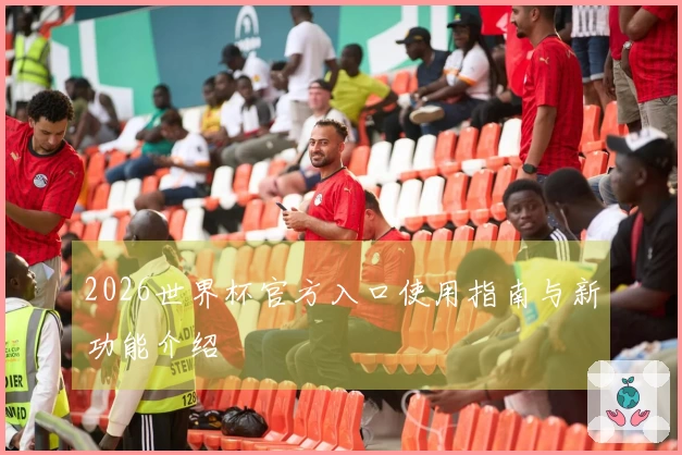 2026世界杯官方入口使用指南与新功能介绍