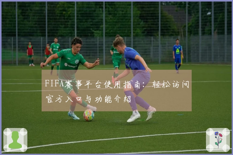 FIFA赛事平台使用指南：轻松访问官方入口与功能介绍