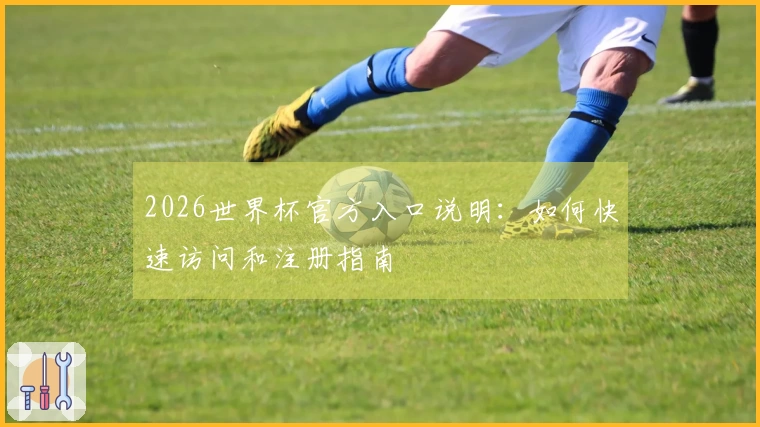 2026世界杯官方入口说明：如何快速访问和注册指南