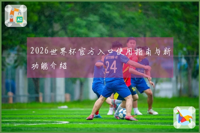 2026世界杯官方入口使用指南与新功能介绍
