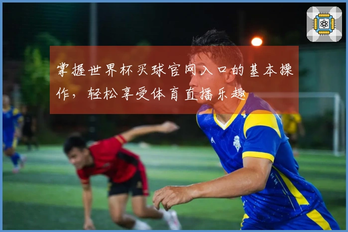 掌握世界杯买球官网入口的基本操作，轻松享受体育直播乐趣