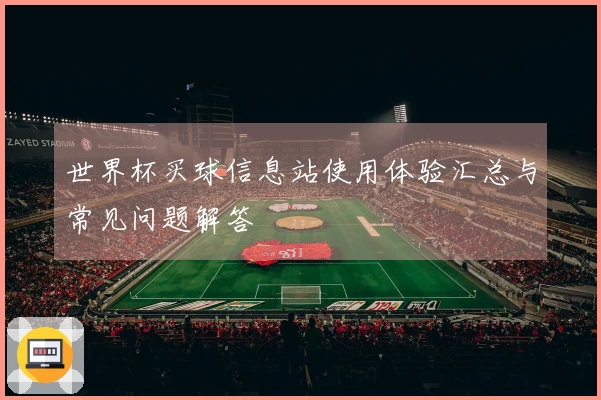 世界杯买球信息站使用体验汇总与常见问题解答