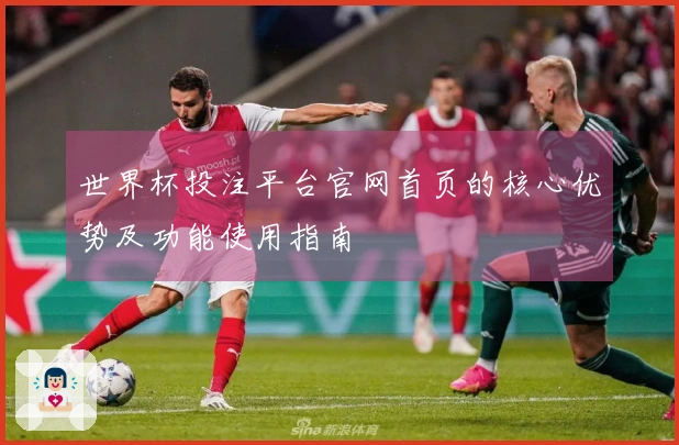 世界杯投注平台官网首页的核心优势及功能使用指南