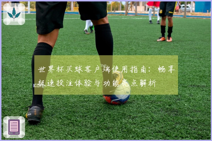 世界杯买球客户端使用指南:畅享极速投注体验与功能亮点解析